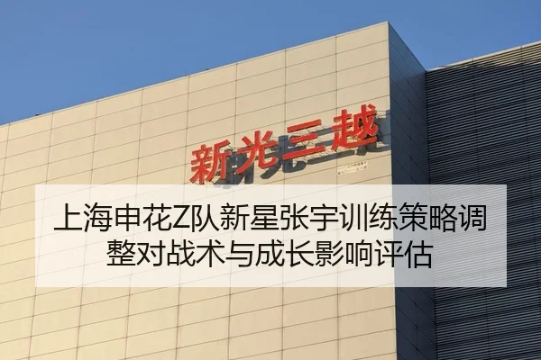 上海申花Z队新星张宇训练策略调整对战术与成长影响评估